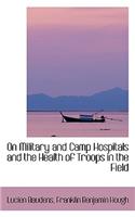 On Military and Camp Hospitals and the Health of Troops in the Field