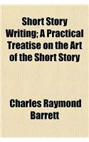Short Story Writing; A Practical Treatise on the Art of the Short Story: (English)