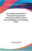 Der Strafbare Bankbruch in Historisch-Dogmatischer Entwickelung Mit Besonderer Berucksichtigung Der Schuldfrage (1893)