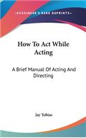 How to Act While Acting