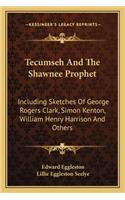 Tecumseh and the Shawnee Prophet: Including Sketches of George Rogers Clark, Simon Kenton, William Henry Harrison and Others