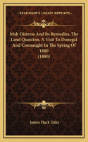 Irish Distress And Its Remedies, The Land Question, A Visit To Donegal And Connaught In The Spring Of 1880 (1880)