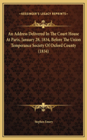 An Address Delivered In The Court House At Paris, January 28, 1834, Before The Union Temperance Society Of Oxford County (1834)