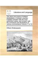 The Plays and Poems of William Shakspeare, in Sixteen Volumes. Collated Verbatim with the Most Authentick Copies, and Revised: With the Corrections and Illustrations of Various Commentators Volume 11 of 16