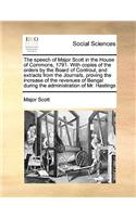 The Speech of Major Scott in the House of Commons, 1791. with Copies of the Orders by the Board of Controul, and Extracts from the Journals, Proving the Increase of the Revenues of Bengal During the Administration of Mr. Hastings