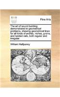 The art of sound building; demonstrated in geometrical problems, shewing geometrical lines for all kinds of arches, niches, groins, and twisted rails, both regular and irregular.