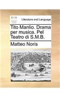 Tito Manlio. Drama per musica. Pel Teatro di S.M.B.