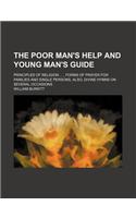 The Poor Man's Help and Young Man's Guide; Principles of Religion Forms of Prayer for Families and Single Persons, Also, Divine Hymns on Several Occas