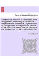 Historical Account of Peterhead. with an Appendix, Containing a Copy of the Original Charter of Erection, Together with All the Bye-Laws and Regulations Relative to the Harbours, Also a Natural History of the Fishes Found on the Coasts of Buchan.