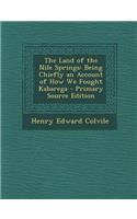 Land of the Nile Springs: Being Chiefly an Account of How We Fought Kabarega