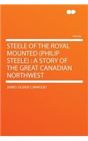 Steele of the Royal Mounted (Philip Steele): A Story of the Great Canadian Northwest