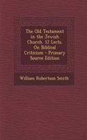 The Old Testament in the Jewish Church. 12 Lects. on Biblical Criticism - Primary Source Edition