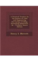 A Practical Treatise on the Science of Land and Engineering Surveying, Leveling, Estimating Quantities, &C
