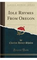 Idle Rhymes from Oregon (Classic Reprint)