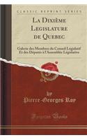 La Dixiï¿½me Legislature de Quebec: Galerie Des Membres Du Conseil Lï¿½gislatif Et Des Dï¿½putï¿½s ï¿½ l'Assemblï¿½e Lï¿½gislative (Classic Reprint)