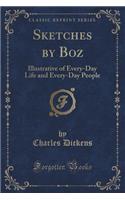 Sketches by Boz: Illustrative of Every-Day Life and Every-Day People (Classic Reprint)