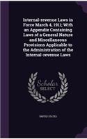 Internal-Revenue Laws in Force March 4, 1911; With an Appendix Containing Laws of a General Nature and Miscellaneous Provisions Applicable to the Administration of the Internal-Revenue Laws