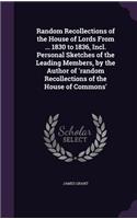 Random Recollections of the House of Lords From ... 1830 to 1836, Incl. Personal Sketches of the Leading Members, by the Author of 'random Recollections of the House of Commons'