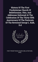 History Of The First Presbyterian Church Of Bellefontaine, Ohio, And Addresses Delivered At The Celebration Of The Thirty-fifth Anniversary Of The Pastorate Of The Reverend George L. Kalb, D.d