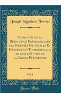 Campagnes de la RÃ©volution FranÃ§aise Dans Les PyrÃ©nÃ©es Orientales Et Description Topographique de Cette MoitiÃ© de la Chaine PyrÃ©nÃ©enne, Vol. 1 (Classic Reprint)