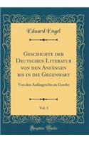 Geschichte Der Deutschen Literatur Von Den AnfÃ¤ngen Bis in Die Gegenwart, Vol. 1: Von Den AnfÃ¤ngen Bis Zu Goethe (Classic Reprint)