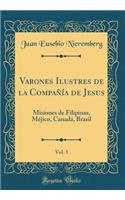 Varones Ilustres de la CompaÃ±Ã­a de Jesus, Vol. 3: Misiones de Filipinas, MÃ©jico, CanadÃ¡, Brasil (Classic Reprint)