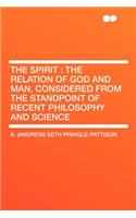 The Spirit: The Relation of God and Man, Considered from the Standpoint of Recent Philosophy and Science: The Relation of God and Man, Considered from the Standpoint of Recent Philosophy and Science