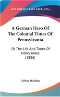 German Hero Of The Colonial Times Of Pennsylvania: Or The Life And Times Of Henry Antes (1886)