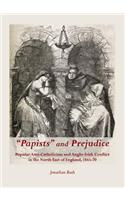 Oepapistsâ  And Prejudice: Popular Anti-Catholicism and Anglo-Irish Conflict in the North East of England, 1845-70