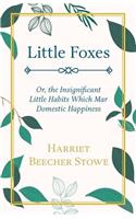 Little Foxes - Or; the Insignificant Little Habits Which Mar Domestic Happiness