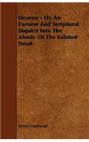 Heaven - Or, An Earnest And Scriptural Inquiry Into The Abode Of The Sainted Dead