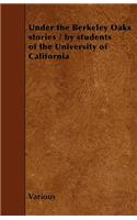 Under the Berkeley Oaks Stories / by Students of the University of California