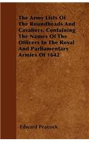 The Army Lists Of The Roundheads And Cavaliers, Containing The Names Of The Officers In The Royal And Parliamentary Armies Of 1642