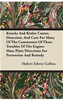 Knocks And Kinks; Causes, Detection, And Cure For Many Of The Commonest Of These Troubles Of The Engine-Man; Plain Directions For Prevention And Remedy