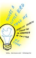 Things a Little Bird Told Me: Creative Secrets from the Co-Founder of Twitter