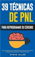 PNL - 39 Técnicas, Patrones y Estrategias de Programación Neurolinguistica para cambiar su vida y la de los demás: Las 39 técnicas más efectivas para Reprogramar su Cerebro con PNL(Pnl)