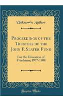 Proceedings of the Trustees of the John F. Slater Fund: For the Education of Freedmen; 1907-1908 (Classic Reprint)