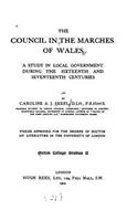Council in the Marches of Wales, a Study in Local Government During the Sixteenth and Seventeenth Centuries