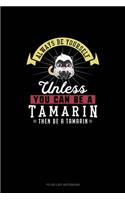 Always Be Yourself Unless You Can Be A Tamarin Then Be A Tamarin