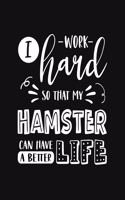 I Work Hard So That My Hamster Can Have a Better Life: Hamster Gift for People Who Love Hamsters - Funny Saying on Cover with Cute Graphics for Hamster Lovers - Blank Lined Journal or Notebook
