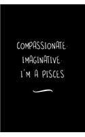 Compassionate. Imaginative. I'm a Pisces: Funny Office Notebook/Journal For Women/Men/Coworkers/Boss/Business Woman/Funny office work desk humor/ Stress Relief Anger Management Journal(6x9 i