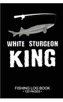 White Sturgeon King Fishing Log Book 120 Pages: Cool Freshwater Game Fish Saltwater Fly Fishes Journal Composition Notebook Notes Day Planner Notepad