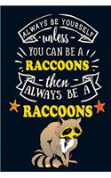 Always Be Yourself unless You can be a Raccoons Then Always BE A Raccoon