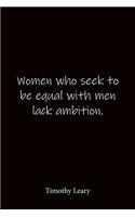 Women who seek to be equal with men lack ambition. Timothy Leary