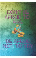 Don't Be Afraid To Fail Be Afraid Not To Try
