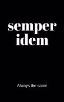 semper idem - Always the same