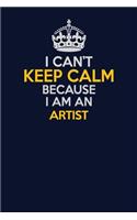 I Can't Keep Calm Because I Am An artist: Career journal, notebook and writing journal for encouraging men, women and kids. A framework for building your career.