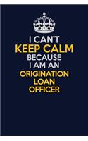 I Can't Keep Calm Because I Am An Origination Loan Officer: Career journal, notebook and writing journal for encouraging men, women and kids. A framework for building your career.