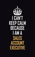 I Can't Keep Calm Because I Am A Sales Account Executive: Motivational Career Pride Quote 6x9 Blank Lined Job Inspirational Notebook Journal