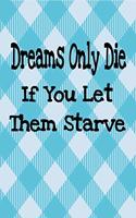 Dreams Only Die If You Let Them Starve